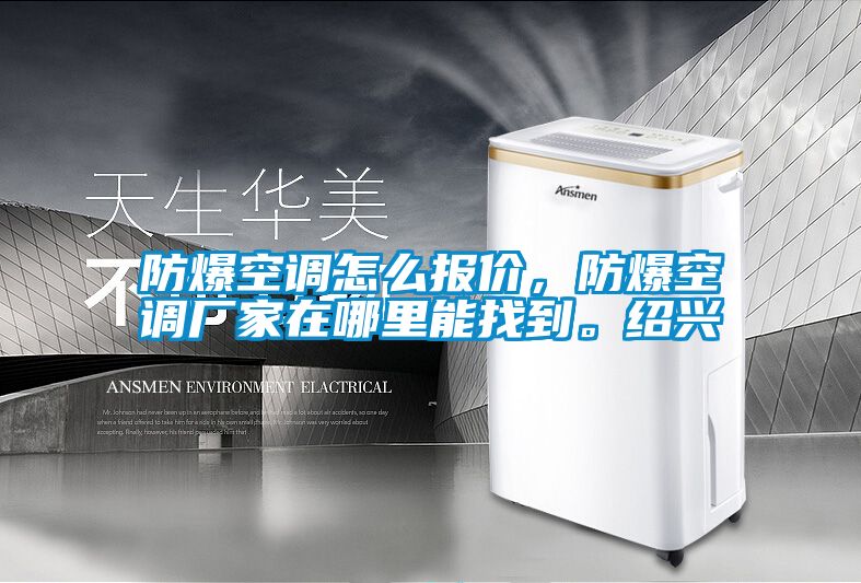 防爆空調(diào)怎么報(bào)價(jià)，防爆空調(diào)廠家在哪里能找到。紹興