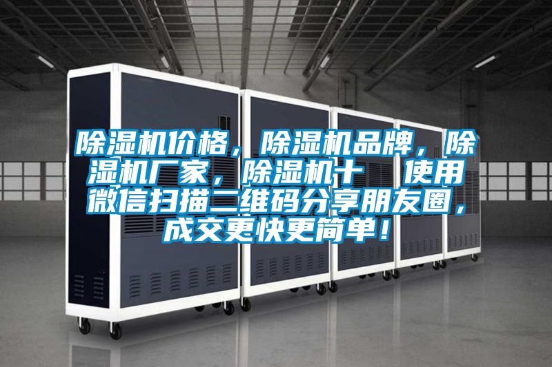 除濕機(jī)價(jià)格，除濕機(jī)品牌，除濕機(jī)廠家，除濕機(jī)十  使用微信掃描二維碼分享朋友圈，成交更快更簡(jiǎn)單！