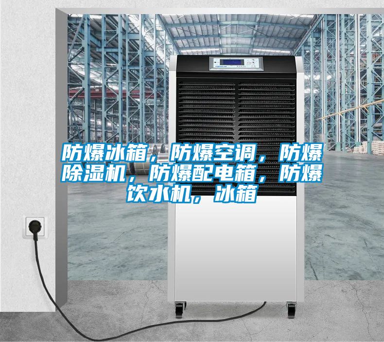 防爆冰箱，防爆空調(diào)，防爆除濕機(jī)，防爆配電箱，防爆飲水機(jī)，冰箱