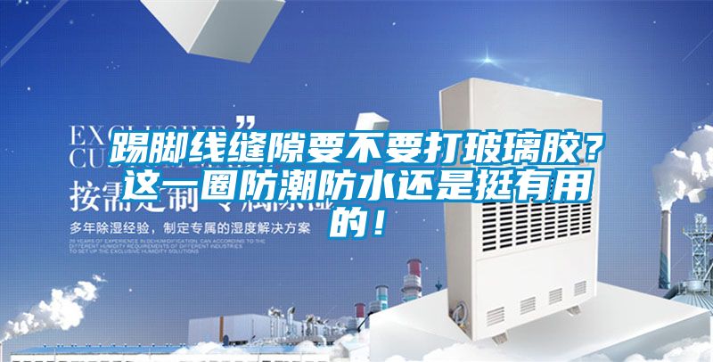 踢腳線縫隙要不要打玻璃膠？這一圈防潮防水還是挺有用的！