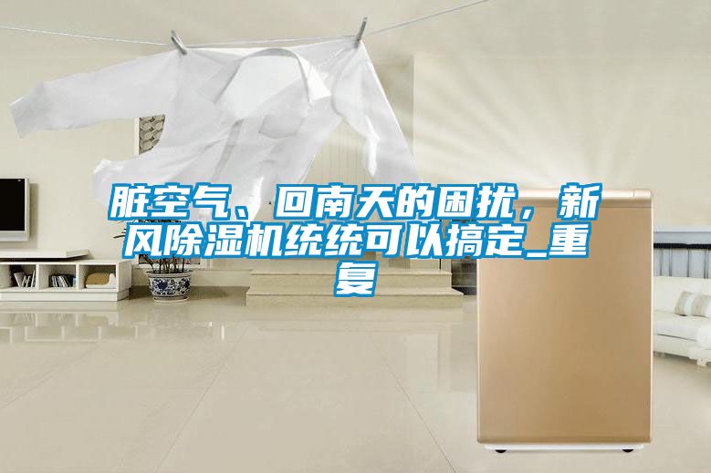 臟空氣、回南天的困擾，新風(fēng)除濕機(jī)統(tǒng)統(tǒng)可以搞定_重復(fù)