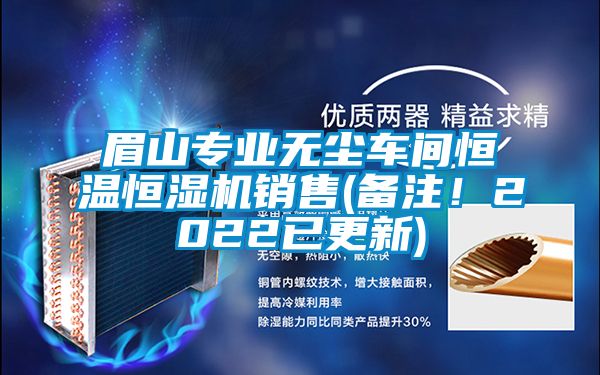 眉山專業(yè)無(wú)塵車間恒溫恒濕機(jī)銷售(備注！2022已更新)