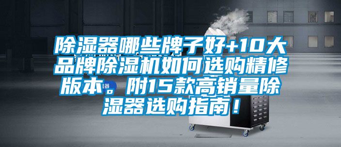 除濕器哪些牌子好+10大品牌除濕機(jī)如何選購(gòu)精修版本。附15款高銷(xiāo)量除濕器選購(gòu)指南！