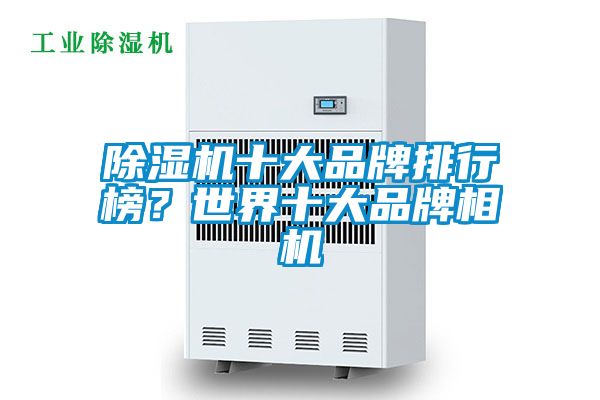 除濕機(jī)十大品牌排行榜？世界十大品牌相機(jī)