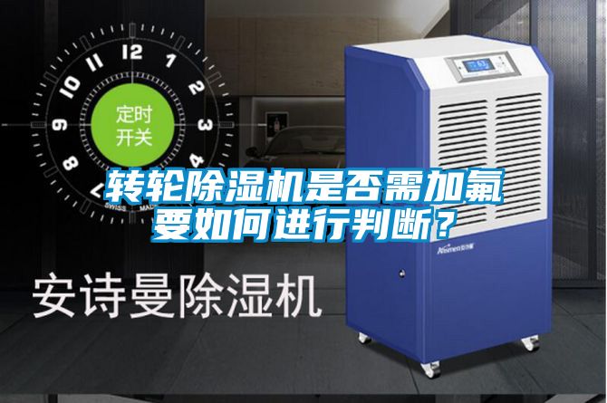 轉(zhuǎn)輪除濕機(jī)是否需加氟要如何進(jìn)行判斷？