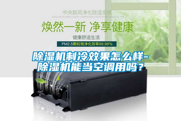 除濕機制冷效果怎么樣-除濕機能當空調(diào)用嗎？