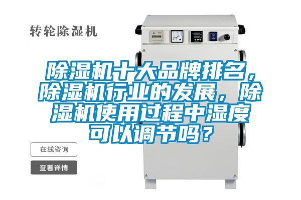 除濕機(jī)十大品牌排名，除濕機(jī)行業(yè)的發(fā)展，除濕機(jī)使用過(guò)程中濕度可以調(diào)節(jié)嗎？