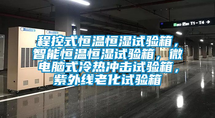 程控式恒溫恒濕試驗(yàn)箱，智能恒溫恒濕試驗(yàn)箱，微電腦式冷熱沖擊試驗(yàn)箱，紫外線老化試驗(yàn)箱