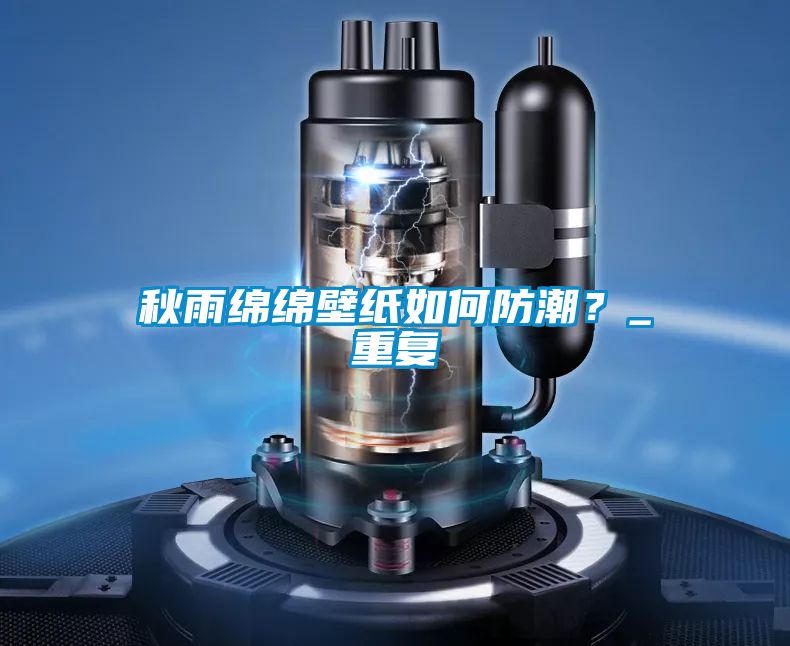秋雨綿綿壁紙如何防潮？_重復
