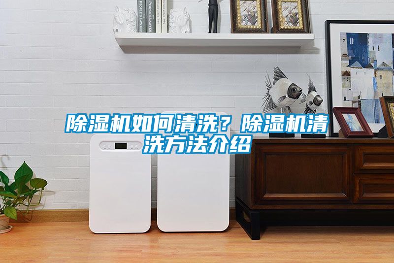 除濕機(jī)如何清洗？除濕機(jī)清洗方法介紹