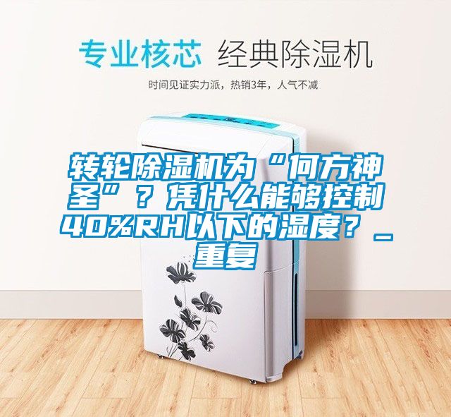 轉(zhuǎn)輪除濕機(jī)為“何方神圣”？憑什么能夠控制40%RH以下的濕度？_重復(fù)