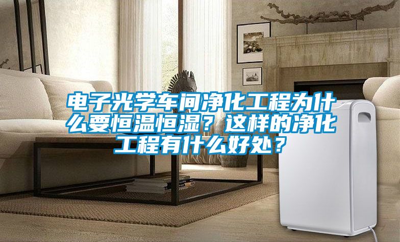 電子光學(xué)車間凈化工程為什么要恒溫恒濕？這樣的凈化工程有什么好處？