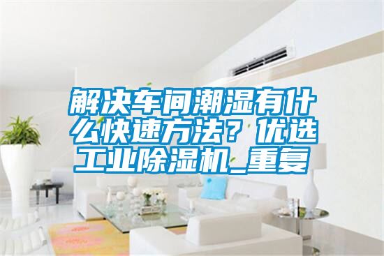 解決車間潮濕有什么快速方法？?jī)?yōu)選工業(yè)除濕機(jī)_重復(fù)