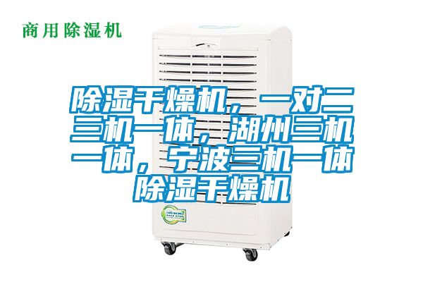 除濕干燥機(jī)，一對二三機(jī)一體，湖州三機(jī)一體，寧波三機(jī)一體除濕干燥機(jī)