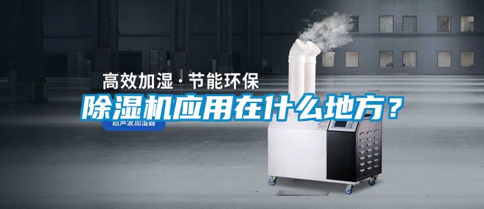 除濕機(jī)應(yīng)用在什么地方？