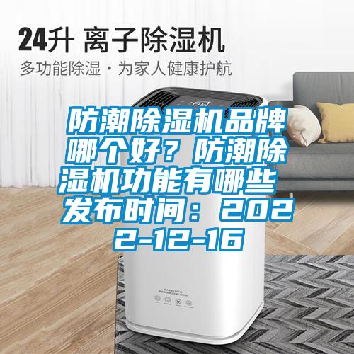 防潮除濕機(jī)品牌哪個(gè)好？防潮除濕機(jī)功能有哪些 發(fā)布時(shí)間：2022-12-16