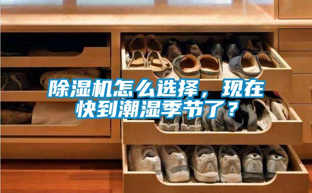 除濕機(jī)怎么選擇，現(xiàn)在快到潮濕季節(jié)了？
