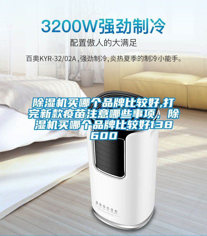 除濕機(jī)買(mǎi)哪個(gè)品牌比較好,打完新款疫苗注意哪些事項(xiàng)，除濕機(jī)買(mǎi)哪個(gè)品牌比較好138600