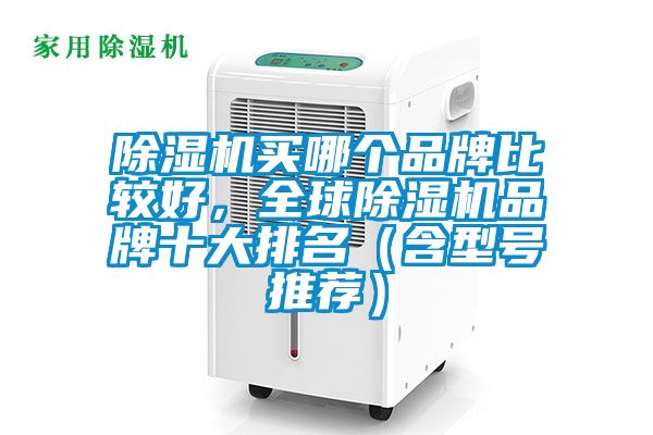 除濕機(jī)買(mǎi)哪個(gè)品牌比較好，全球除濕機(jī)品牌十大排名（含型號(hào)推薦）