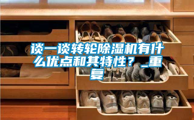 談一談轉(zhuǎn)輪除濕機(jī)有什么優(yōu)點(diǎn)和其特性？_重復(fù)