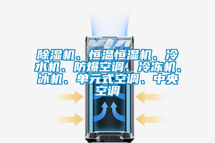 除濕機、恒溫恒濕機、冷水機、防爆空調(diào)、冷凍機、冰機、單元式空調(diào)、中央空調(diào)