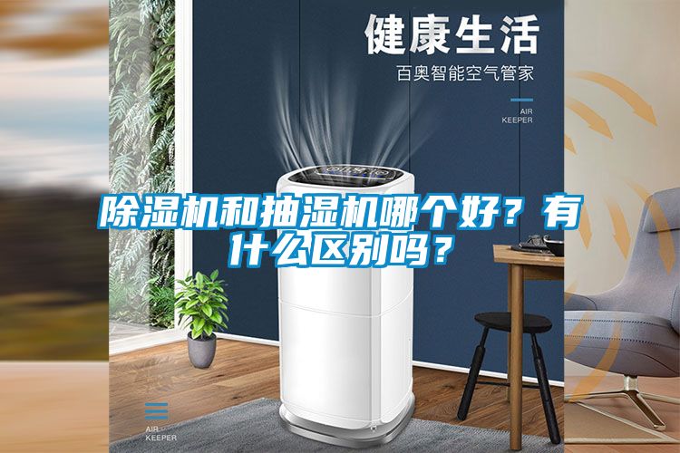 除濕機(jī)和抽濕機(jī)哪個(gè)好？有什么區(qū)別嗎？