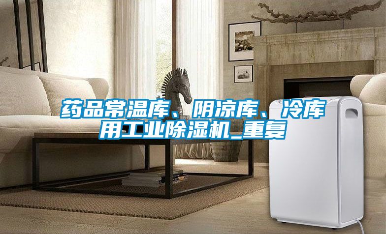 藥品常溫庫、陰涼庫、冷庫用工業(yè)除濕機_重復