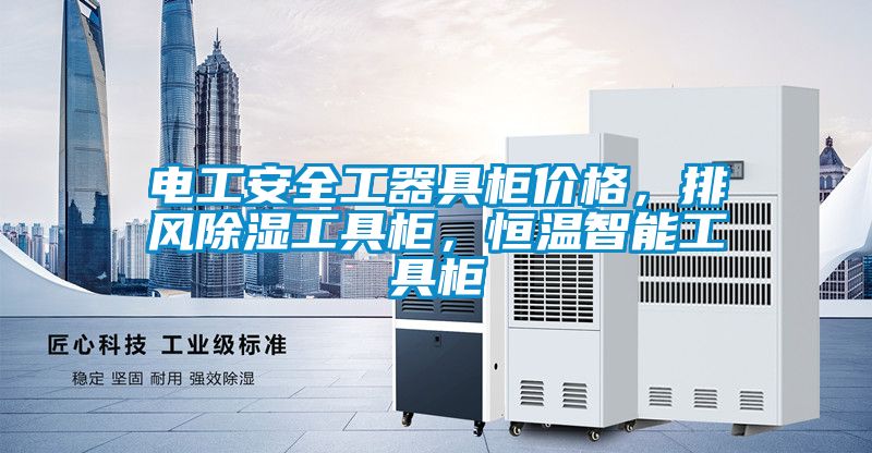 電工安全工器具柜價(jià)格，排風(fēng)除濕工具柜，恒溫智能工具柜