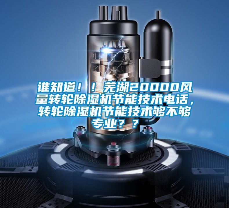 誰知道??！蕪湖20000風(fēng)量轉(zhuǎn)輪除濕機(jī)節(jié)能技術(shù)電話，轉(zhuǎn)輪除濕機(jī)節(jié)能技術(shù)夠不夠?qū)I(yè)？？
