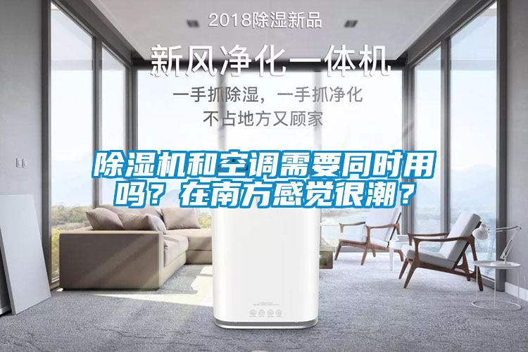 除濕機和空調需要同時用嗎？在南方感覺很潮？