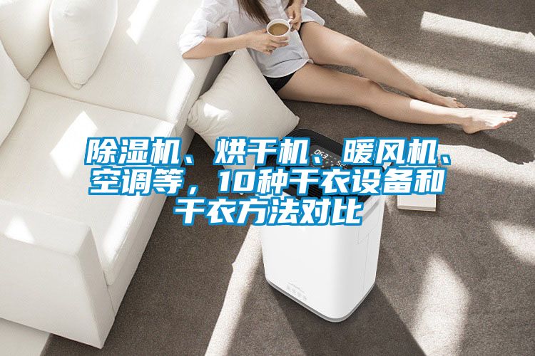 除濕機(jī)、烘干機(jī)、暖風(fēng)機(jī)、空調(diào)等，10種干衣設(shè)備和干衣方法對(duì)比