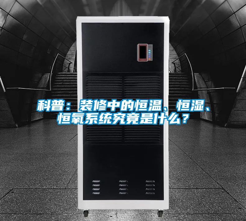 科普：裝修中的恒溫、恒濕、恒氧系統(tǒng)究竟是什么？