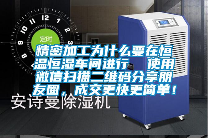精密加工為什么要在恒溫恒濕車間進行  使用微信掃描二維碼分享朋友圈，成交更快更簡單！