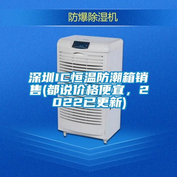 深圳IC恒溫防潮箱銷售(都說價格便宜，2022已更新)