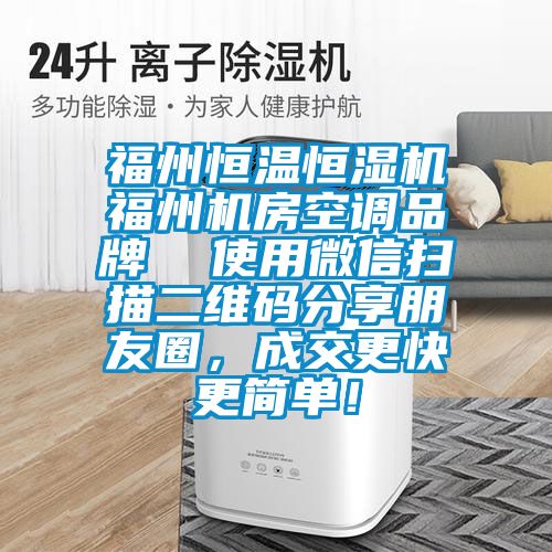 福州恒溫恒濕機(jī)福州機(jī)房空調(diào)品牌  使用微信掃描二維碼分享朋友圈，成交更快更簡(jiǎn)單！
