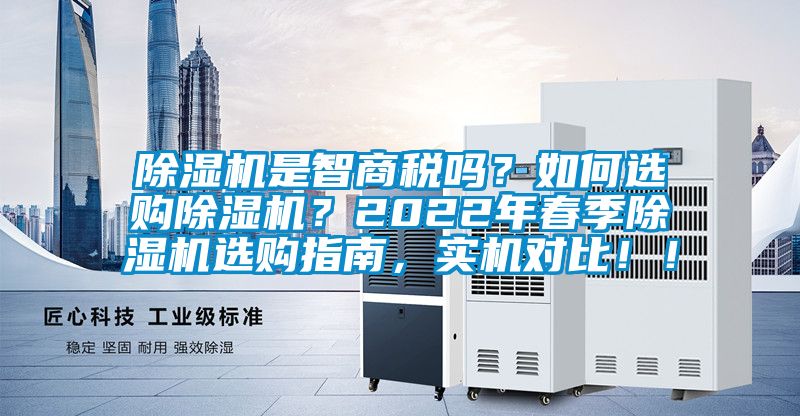 除濕機(jī)是智商稅嗎？如何選購除濕機(jī)？2022年春季除濕機(jī)選購指南，實(shí)機(jī)對(duì)比！！