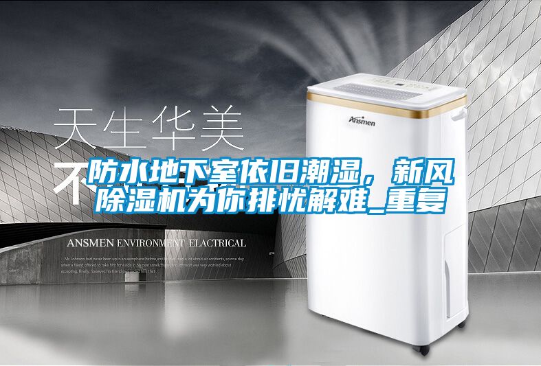 防水地下室依舊潮濕，新風(fēng)除濕機(jī)為你排憂解難_重復(fù)