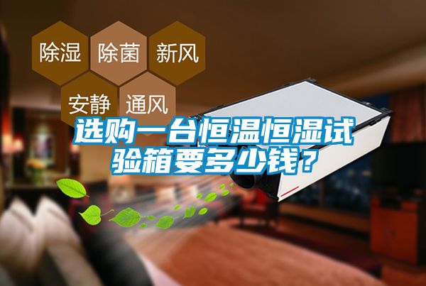 選購(gòu)一臺(tái)恒溫恒濕試驗(yàn)箱要多少錢？