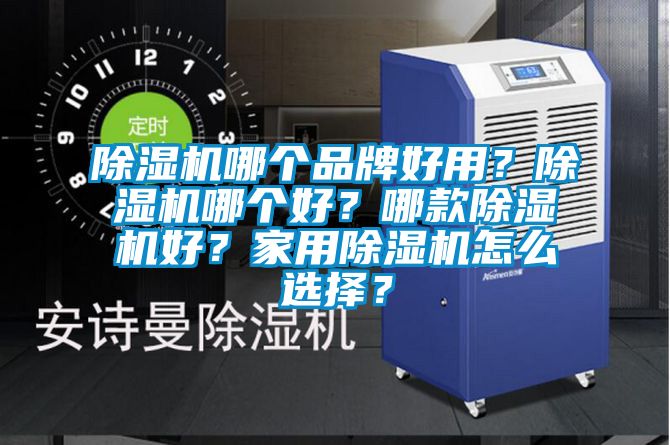 除濕機(jī)哪個(gè)品牌好用？除濕機(jī)哪個(gè)好？哪款除濕機(jī)好？家用除濕機(jī)怎么選擇？