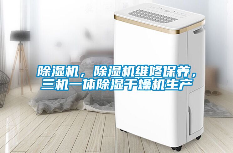 除濕機(jī)，除濕機(jī)維修保養(yǎng)，三機(jī)一體除濕干燥機(jī)生產(chǎn)