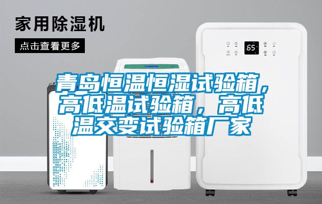 青島恒溫恒濕試驗(yàn)箱，高低溫試驗(yàn)箱，高低溫交變試驗(yàn)箱廠家