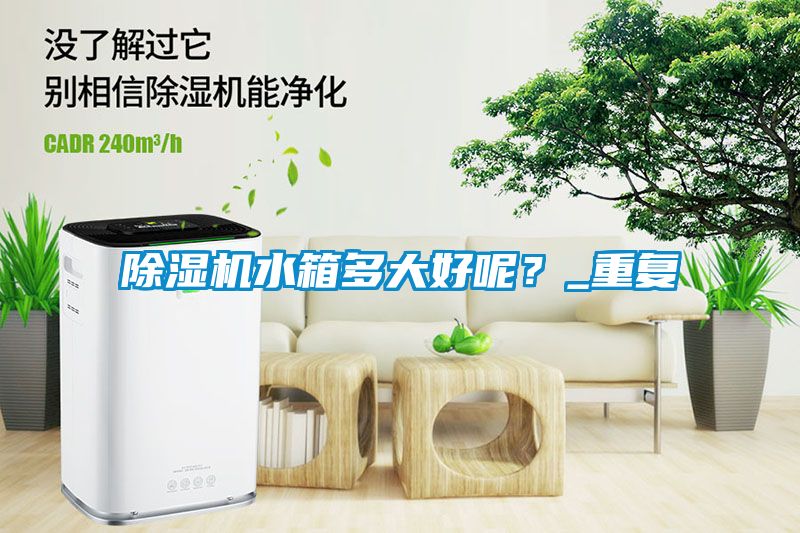除濕機水箱多大好呢？_重復(fù)