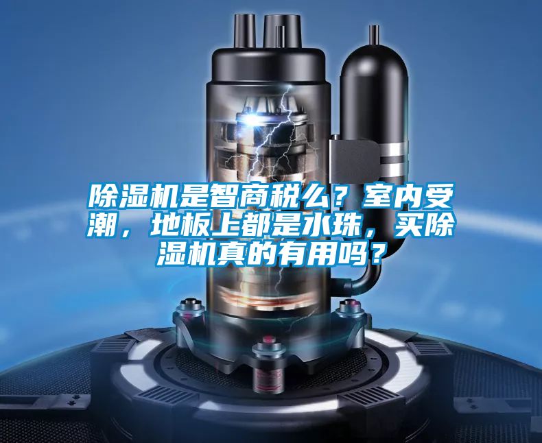 除濕機(jī)是智商稅么？室內(nèi)受潮，地板上都是水珠，買除濕機(jī)真的有用嗎？