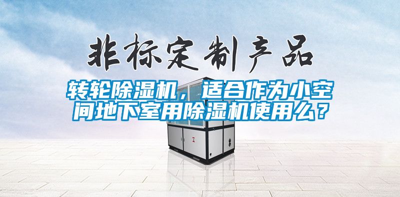 轉(zhuǎn)輪除濕機(jī)，適合作為小空間地下室用除濕機(jī)使用么？
