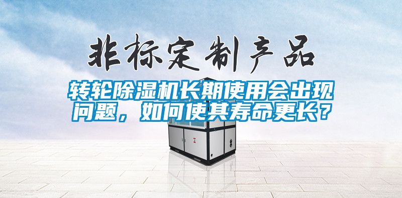 轉(zhuǎn)輪除濕機(jī)長期使用會出現(xiàn)問題，如何使其壽命更長？