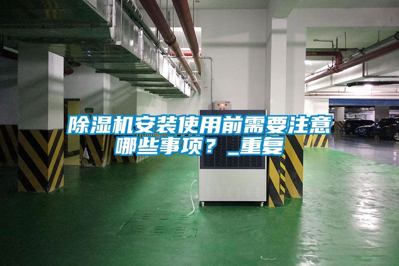 除濕機(jī)安裝使用前需要注意哪些事項(xiàng)？_重復(fù)