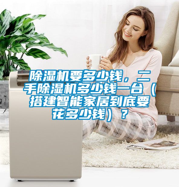 除濕機(jī)要多少錢，二手除濕機(jī)多少錢一臺(tái)（搭建智能家居到底要花多少錢）？