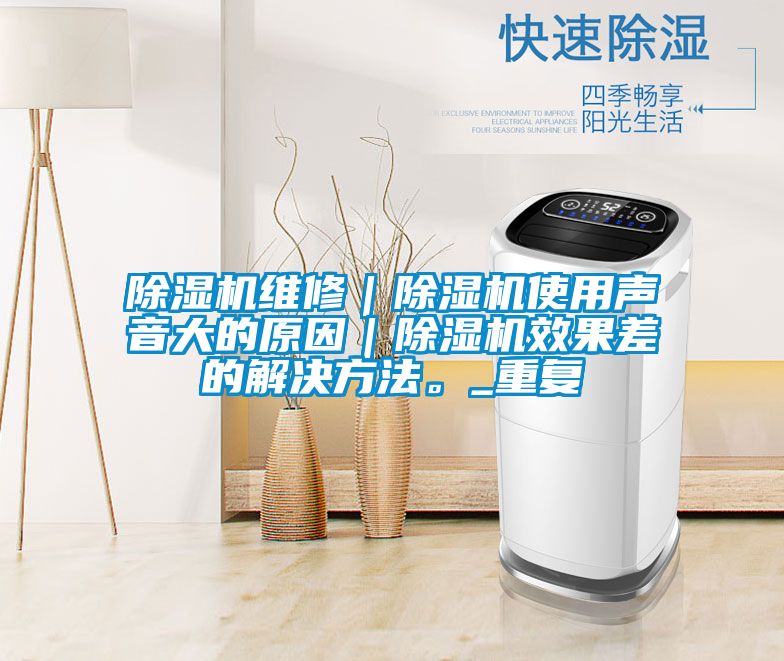 除濕機維修｜除濕機使用聲音大的原因｜除濕機效果差的解決方法。_重復