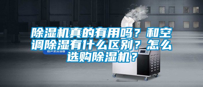 除濕機(jī)真的有用嗎？和空調(diào)除濕有什么區(qū)別？怎么選購(gòu)除濕機(jī)？