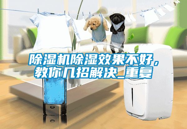 除濕機(jī)除濕效果不好，教你幾招解決_重復(fù)